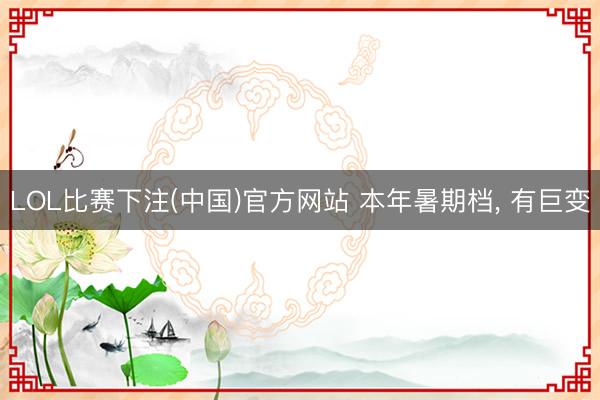 LOL比赛下注(中国)官方网站 本年暑期档, 有巨变