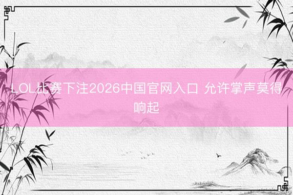 LOL比赛下注2026中国官网入口 允许掌声莫得响起