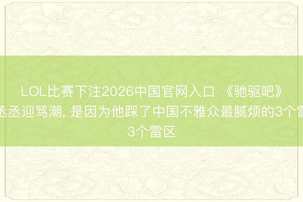 LOL比赛下注2026中国官网入口 《驰驱吧》范丞丞迎骂潮, 是因为他踩了中国不雅众最腻烦的3个雷区