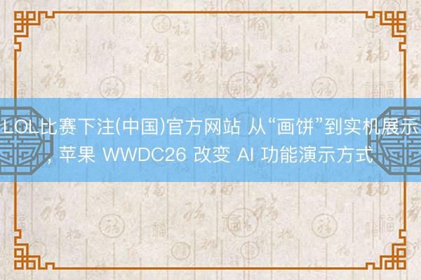 LOL比赛下注(中国)官方网站 从“画饼”到实机展示, 苹果 WWDC26 改变 AI 功能演示方式