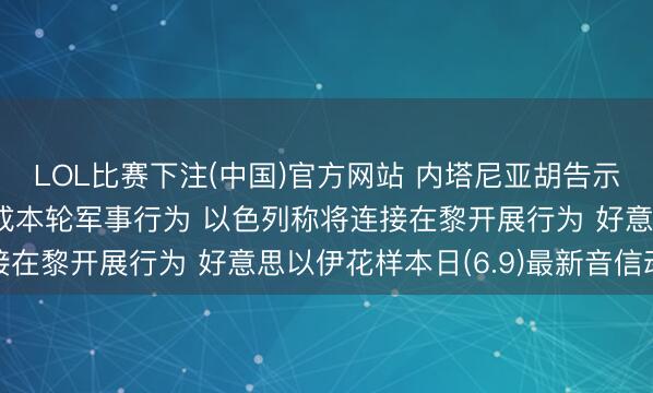 LOL比赛下注(中国)官方网站 内塔尼亚胡告示缺欠决定, 伊