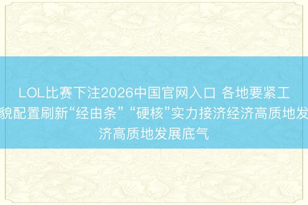 LOL比赛下注2026中国官网入口 各地要紧工程、相貌配置刷新“经由条” “硬核”实力接济经济高质地发展底气