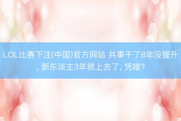 LOL比赛下注(中国)官方网站 共事干了8年没提升, 新东谈主3年就上去了, 凭啥?
